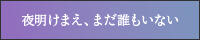夜明けまえ、まだ誰もいない